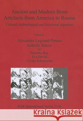 Ancient and Modern Bone Artefacts from America to Russia: Cultural, technological and functional signature Legrand-Pineau, Alexandra 9781407306773