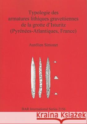 Typologie des armatures lithiques gravettiennes de la grotte d'Isturitz (Pyrénées-Atlantiques, France) Simonet, Aurélien 9781407306988 British Archaeological Reports