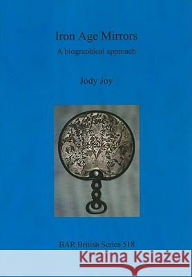 Iron Age Mirrors: A biographical approach Joy, Jody 9781407307039 British Archaeological Reports