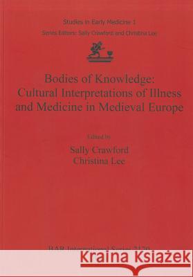 Bodies of Knowledge: Cultural Interpretations of Illness and Medicine in Medieval Europe Sally Crawford Christina Lee 9781407307145 British Archaeological Reports