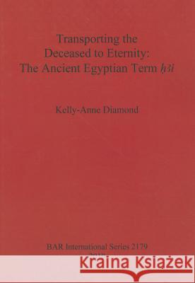 Transporting the Deceased to Eternity: The Ancient Egyptian Term 'H3i' Diamond, Kelly-Anne 9781407307299