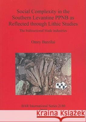 Social Complexity in the Southern Levantine PPNB as Reflected through Lithic Studies: The bidirectional blade industries Barzilai, Omry 9781407307305