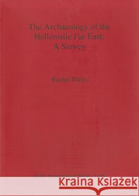 The Archaeology of the Hellenistic Far East: A Survey Mairs, Rachel 9781407307527 British Archaeological Reports