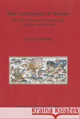 Ship Iconography in Mosaics: An aid to understanding ancient ships and their construction Friedman, Zaraza 9781407307589