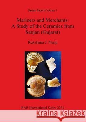 Mariners and Merchants: A Study of the Ceramics from Sanjan (Gujarat) S.P. Gupta Homi Dhalla K.N. Dikshit 9781407307930 British Archaeological Reports