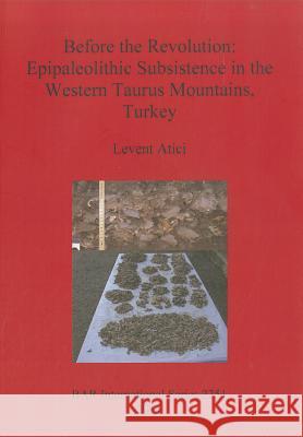 Before the Revolution: Epipaleolithic Subsistence in the Western Taurus Mountains, Turkey Atici, Levent 9781407308180