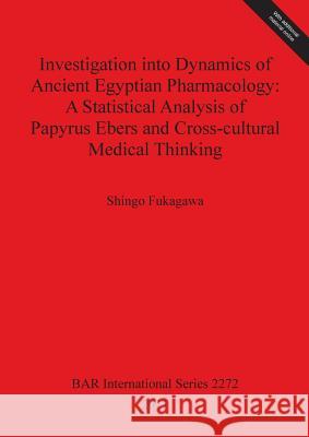 investigation into dynamics of ancient egyptian pharmacology: a statistical analysis of papyrus ebers and cross-cultural medical thinking  Fukagawa, Shingo 9781407308463