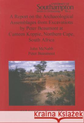 A Report on the Archaeological Assemblages from Excavations by Peter Beaumont at Canteen Koppie, Northern Cape, South Africa John McNabb Peter Beaumont  9781407308494 British Archaeological Reports