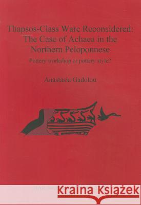 Thapsos-Class Ware Reconsidered: The Case of Achaea in the Northern Peloponnese Gadolou, Anastasia 9781407308531 British Archaeological Reports