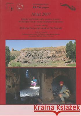 Ahlat 2007: Indagini preliminari sulle strutture rupestri / Preliminary surveys on the underground structures Roberto Bixio 9781407308708 British Archaeological Reports