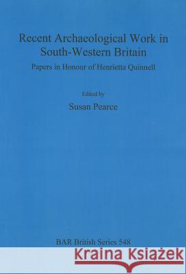 Recent Archaeological Work in South-Western Britain: Papers in Honour of Henrietta Quinnell Pearce, Susan 9781407308845