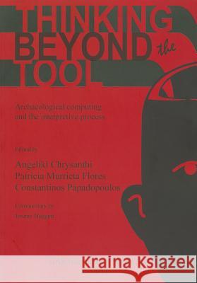 Thinking beyond the Tool: Archaeological computing and the interpretive process Chrysanthi, Angeliki 9781407309279 British Archaeological Reports