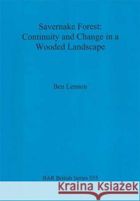 Savernake Forest: Continuity and Change in a Wooded Landscape Ben Lennon 9781407309460 British Archaeological Reports