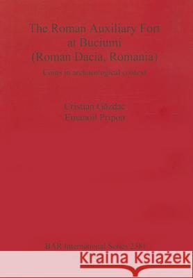 The Roman Auxiliary Fort at Buciumi (Roman Dacia, Romania): Coins in archaeological context Găzdac, Cristian 9781407309712 British Archaeological Reports
