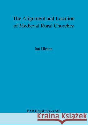 The Alignment and Location of Medieval Rural Churches Ian Hinton 9781407309736 British Archaeological Reports
