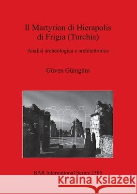 Il Martyrion di Hierapolis di Frigia (Turchia): Analisi archeologica e architettonica Gümgüm, Güven 9781407309774