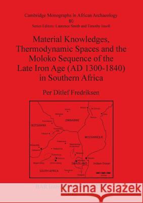 Material Knowledges, Thermodynamic Spaces and the Moloko Sequence of the Late Iron Age (AD 1300-1840) in Southern Africa Ditlef Fredriksen, Per 9781407309798 British Archaeological Reports