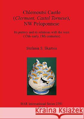Chlemoutsi Castle (Clermont Castel Tornese), NW Peloponnese: Its pottery and its relations with the west (13th-early 19th centuries) Skartsis, Stefania S. 9781407309835 British Archaeological Reports