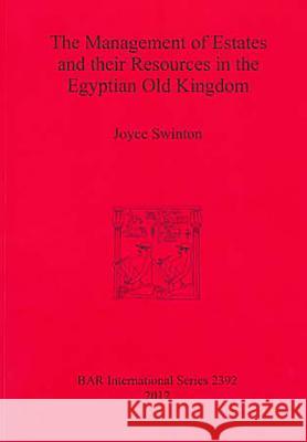 The Management of Estates and their Resources in the Egyptian Old Kingdom Swinton, Joyce 9781407309842 British Archaeological Reports