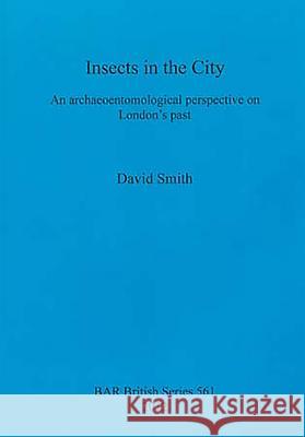 Insects in the City: An archaeoentomological perspective on London's past Smith, David 9781407309866 British Archaeological Reports