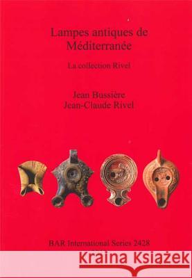 Lampes antiques de Méditerranée: La collection Rivel Bussière, Jean 9781407310275 British Archaeological Reports
