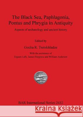 The Black Sea, Paphlagonia, Pontus and Phrygia in Antiquity: Aspects of archaeology and ancient history Tsetskhladze, Gocha R. 9781407310312 British Archaeological Reports