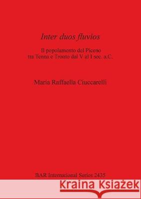 Inter duos fluvios: l popolamento del Piceno tra Tenna e Tronto dal V al I sec. a.C. Raffaella Ciuccarelli, Maria 9781407310343 British Archaeological Reports