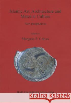 Islamic Art, Architecture and Material Culture Margaret Graves 9781407310350 British Archaeological Reports