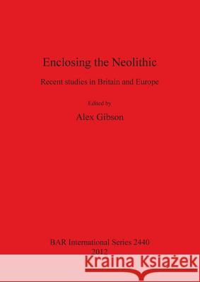 Enclosing the Neolithic: Recent studies in Britain and Europe Gibson, Alex 9781407310398