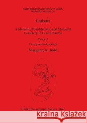 Gabati. A Meroitic, post-Meroitic and Medieval Cemetery in Central Sudan: Volume 2. The physical anthropology Judd, Margaret A. 9781407310466 British Archaeological Reports