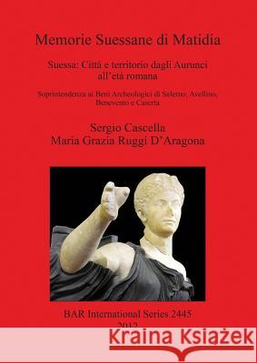 Memorie Suessane di Matidia: Suessa: Città e territorio dagli Aurunci all'età romana Cascella, Sergio 9781407310497