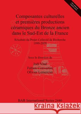 Composantes culturelles et premières productions céramiques du Bronze ancien dans le Sud-Est de la France: Résultats du Projet Collectif de Recherche Vital, Joël 9781407310503 British Archaeological Reports