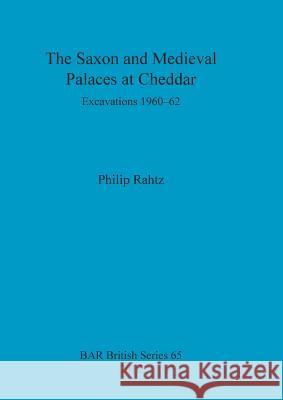 The Saxon and Mediaeval Palaces at Cheddar: Excavations 1960-1962 Rahtz, Philip 9781407310596