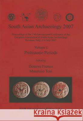 South Asian Archaeology 2007: Volume I - Prehistoric Periods Frenez, Dennys 9781407310626 British Archaeological Reports