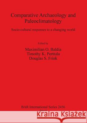 Comparative Archaeology and Paleoclimatology: Socio-cultural responses to a changing world Baldia, Maximilian O. 9781407310640 Archaeopress