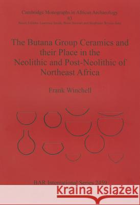 The Butana Group Ceramics and their Place in the Neolithic and Post-Neolithic of Northeast Africa Winchell, Frank 9781407310671