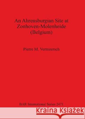 An Ahrensburgian Site at Zonhoven-Molenheide (Belgium) Pierre M. Vermeersch 9781407310824 British Archaeological Reports