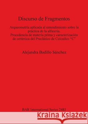 Discurso de Fragmentos: Arqueometría aplicada al entendimiento sobre la práctica de la alfarería Badillo Sánchez, Alejandra 9781407310978