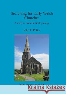 Searching for Early Welsh Churches: A study in ecclesiastical geology Potter, John F. 9781407310985