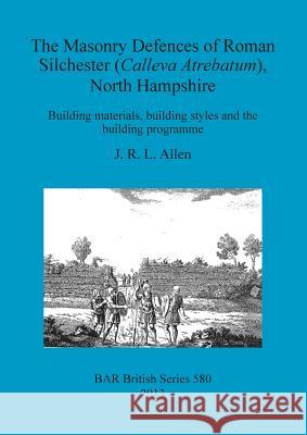 The Masonry Defences of Roman Silchester (Calleva Atrebatum), North Hampshire: Building materials, building styles and the building programme Allen, J. R. L. 9781407311104 British Archaeological Reports