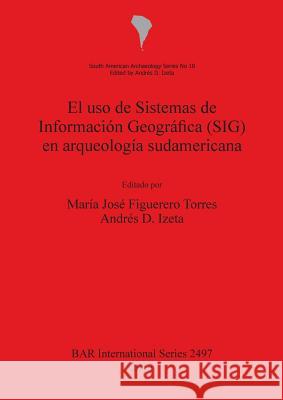 El uso de Sistemas de Información Geográfica (SIG) en arqueología sudamericana Figuerero Torres, María José 9781407311135 British Archaeological Reports