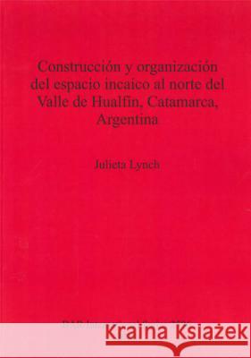 Construcción y organización del espacio incaico al norte del Valle de Hualfín, Catamarca, Argentina Lynch, Julieta 9781407311241 British Archaeological Reports