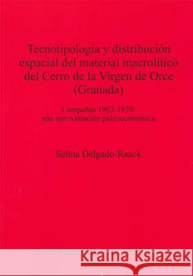 Tecnotipología y distribución espacial del material macrolítico del Cerro de la Virgen de Orce (Granada): Campañas 1963-1970: una aproximación paleoec Delgado-Raack, Selina 9781407311364 British Archaeological Reports