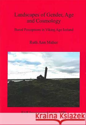 Landscapes of Gender, Age and Cosmology: Burial Perceptions in Viking Age Iceland Maher, Ruth Ann 9781407311470