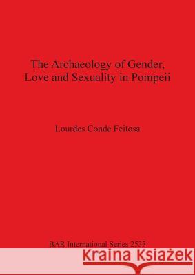 The Archaeology of Gender, Love and Sexuality in Pompeii Feitosa, Lourdes Conde 9781407311517 British Archaeological Reports