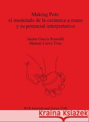 Making Pots: el modelado de la cerámica a mano y su potencial interpretativo Garcia Rosselló, Jaume 9781407311609 British Archaeological Reports