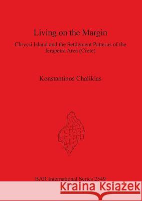 Living on the Margin: Chryssi Island and the Settlement Patterns of the Ierapetra Area (Crete) Chalikias, Konstantinos 9781407311692 British Archaeological Reports