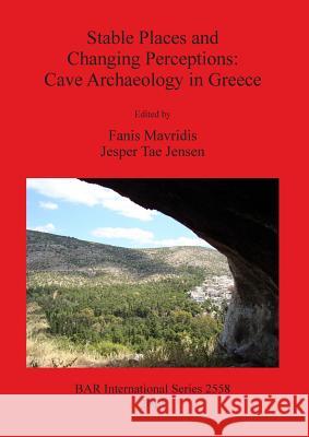 Stable Places and Changing Perceptions: Cave Archaeology in Greece Fanis Mavridis 9781407311791 British Archaeological Association