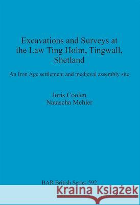 Excavations and Surveys at the Law Ting Holm, Tingwall, Shetland: An Iron Age settlement and medieval assembly site Coolen, Joris 9781407312262 British Archaeological Reports Oxford Ltd