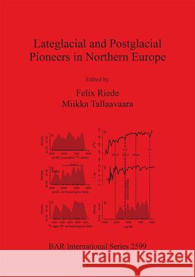 Lateglacial and Postglacial Pioneers in Northern Europe Felix Riede Miikka Tallaavaara 9781407312316